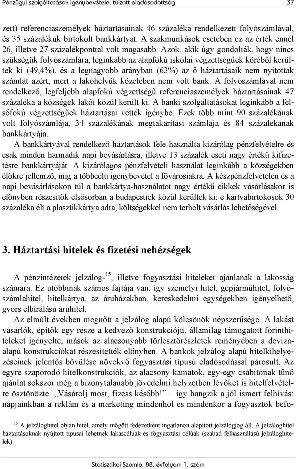 Azok, akik úgy gondolták, hogy nincs szükségük folyószámlára, leginkább az alapfokú iskolai végzettségűek köréből kerültek ki (49,4%), és a legnagyobb arányban (63%) az ő háztartásaik nem nyitottak