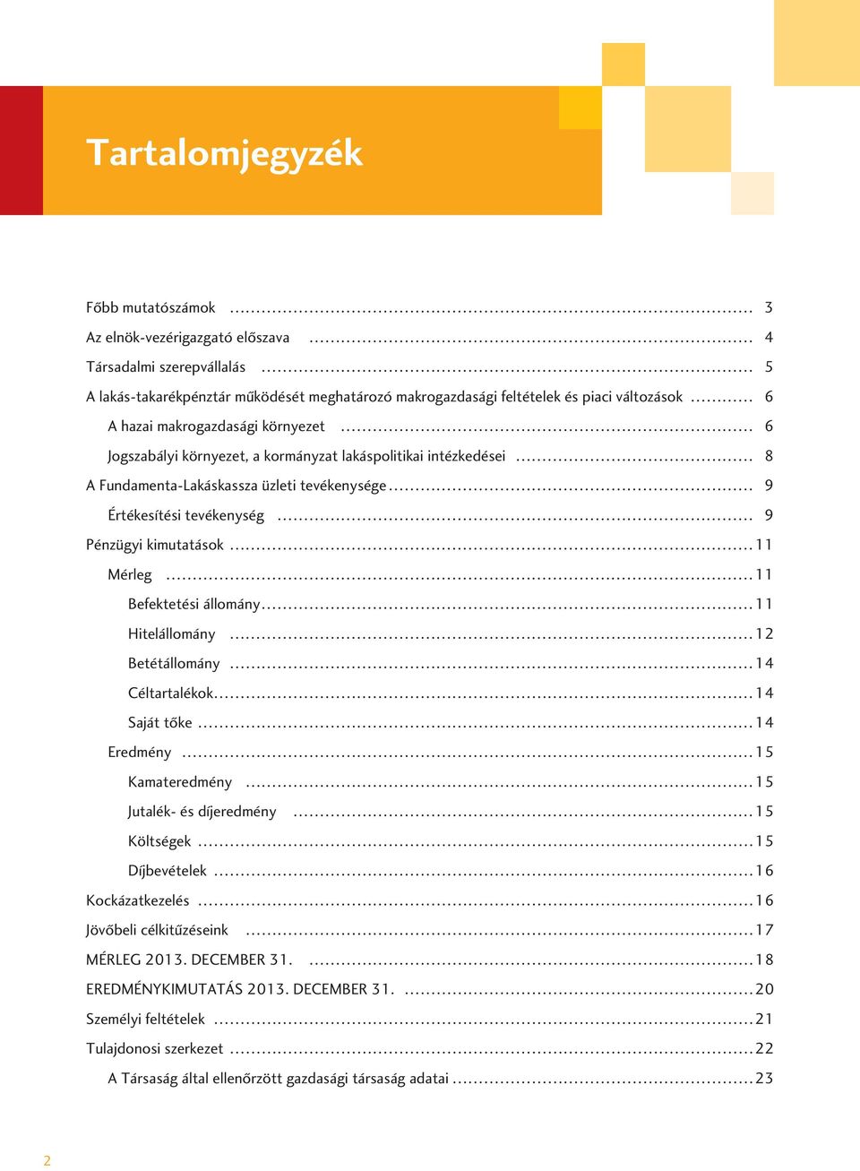 11 Befektetési állomány 11 Hitelállomány 12 Betétállomány 14 Céltartalékok 14 Saját tôke 14 Eredmény 15 Kamateredmény 15 Jutalék- és díjeredmény 15 Költségek 15 Díjbevételek 16 Kockázatkezelés 16