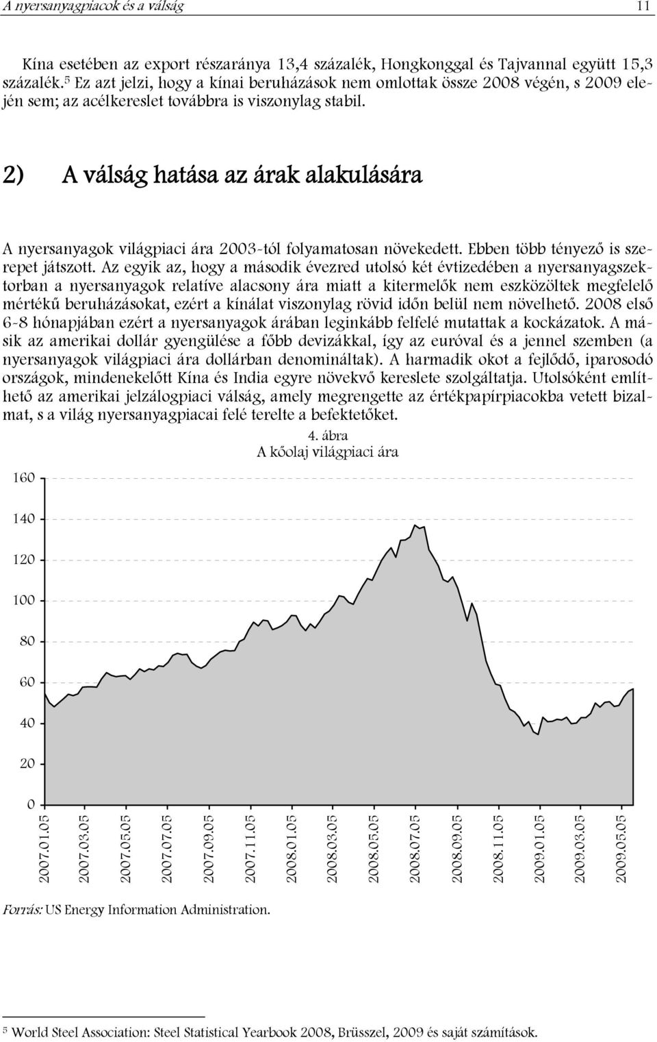 2) A válság hatása az árak alakulására A nyersanyagok világpiaci ára 2003-tól folyamatosan növekedett. Ebben több tényező is szerepet játszott.