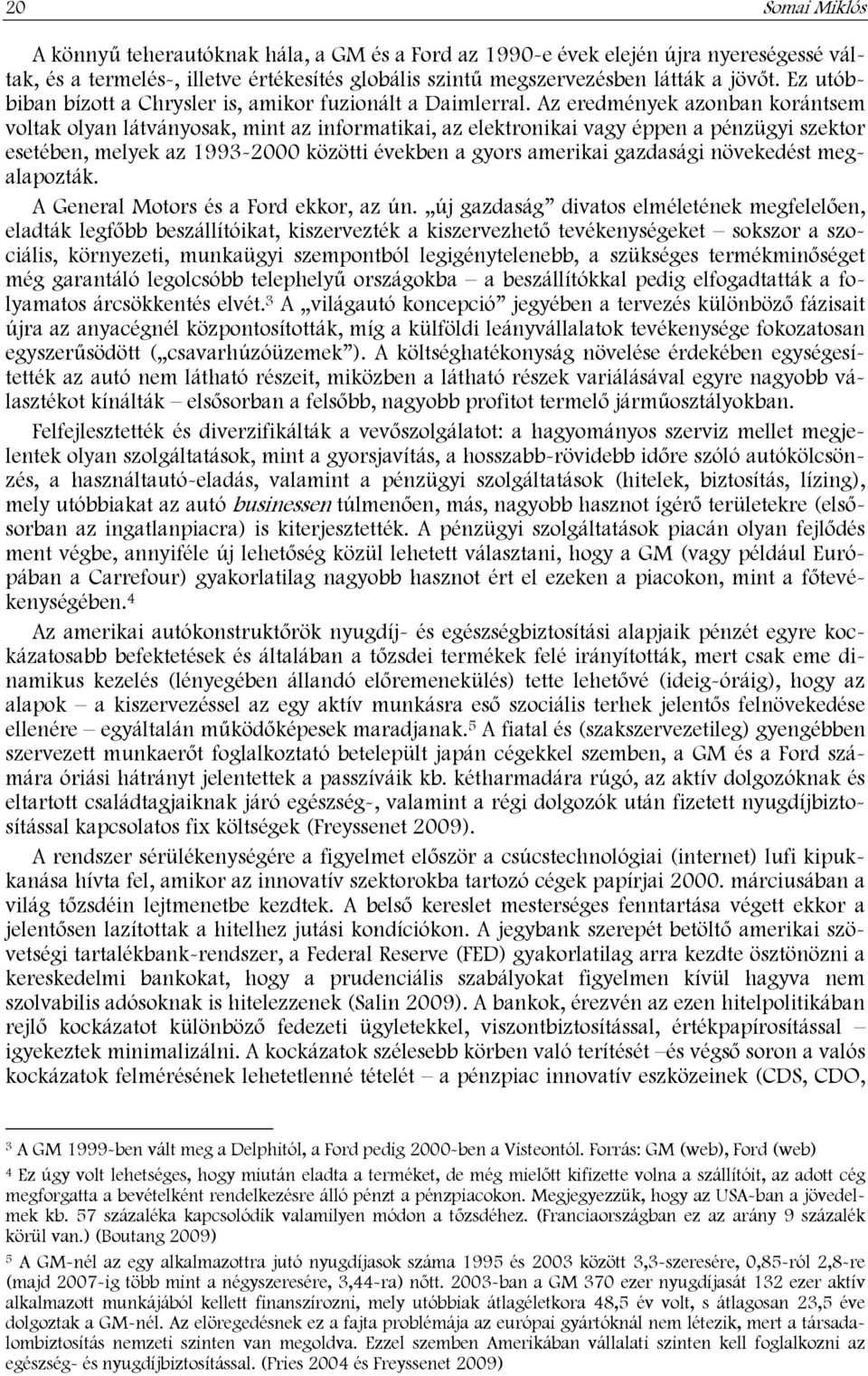 Az eredmények azonban korántsem voltak olyan látványosak, mint az informatikai, az elektronikai vagy éppen a pénzügyi szektor esetében, melyek az 1993-2000 közötti években a gyors amerikai gazdasági