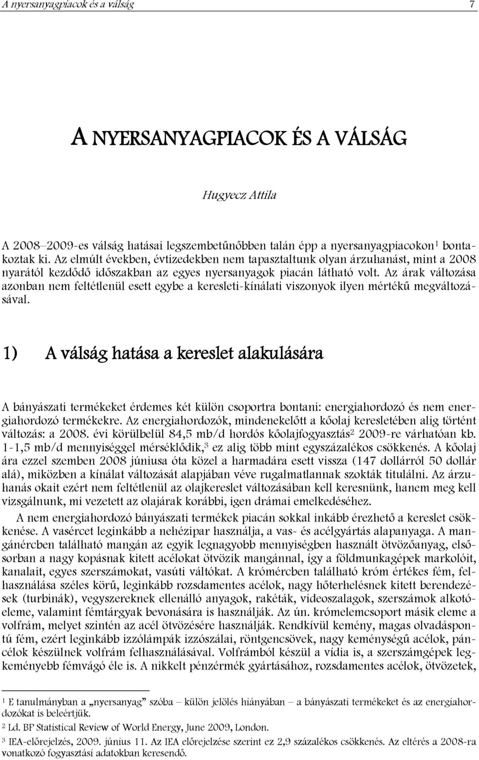 Az árak változása azonban nem feltétlenül esett egybe a keresleti-kínálati viszonyok ilyen mértékű megváltozásával.