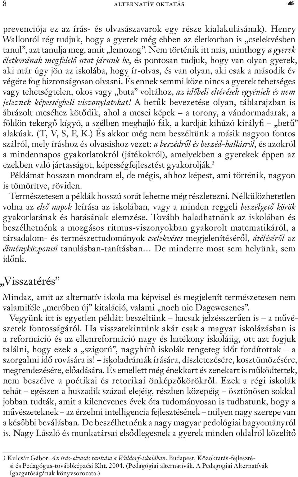 Nem történik itt más, minthogy a gyerek életkorának megfelelő utat járunk be, és pontosan tudjuk, hogy van olyan gyerek, aki már úgy jön az iskolába, hogy ír-olvas, és van olyan, aki csak a második