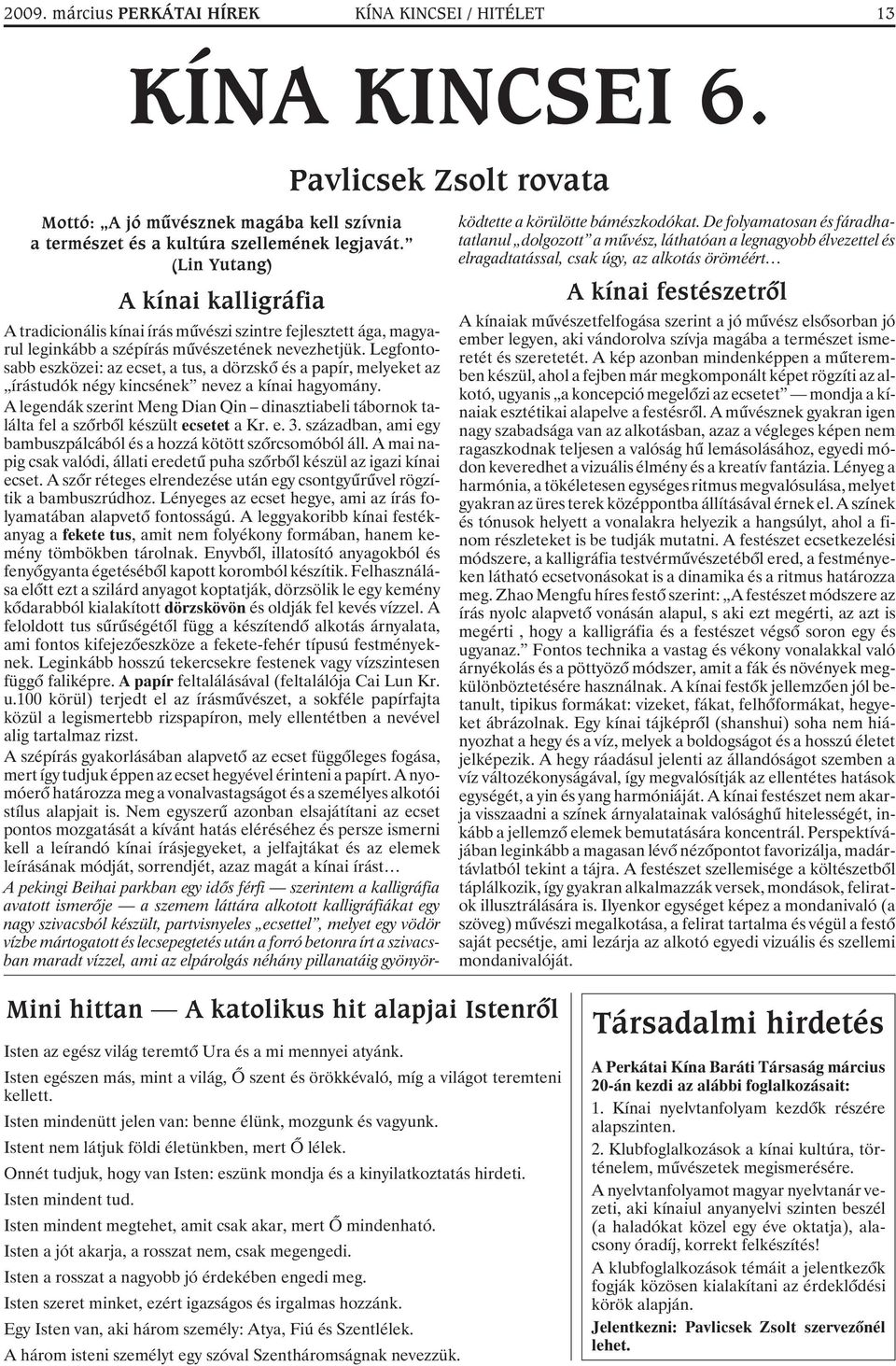 Legfontosabb eszközei: az ecset, a tus, a dörzskõ és a papír, melyeket az írástudók négy kincsének nevez a kínai hagyomány.