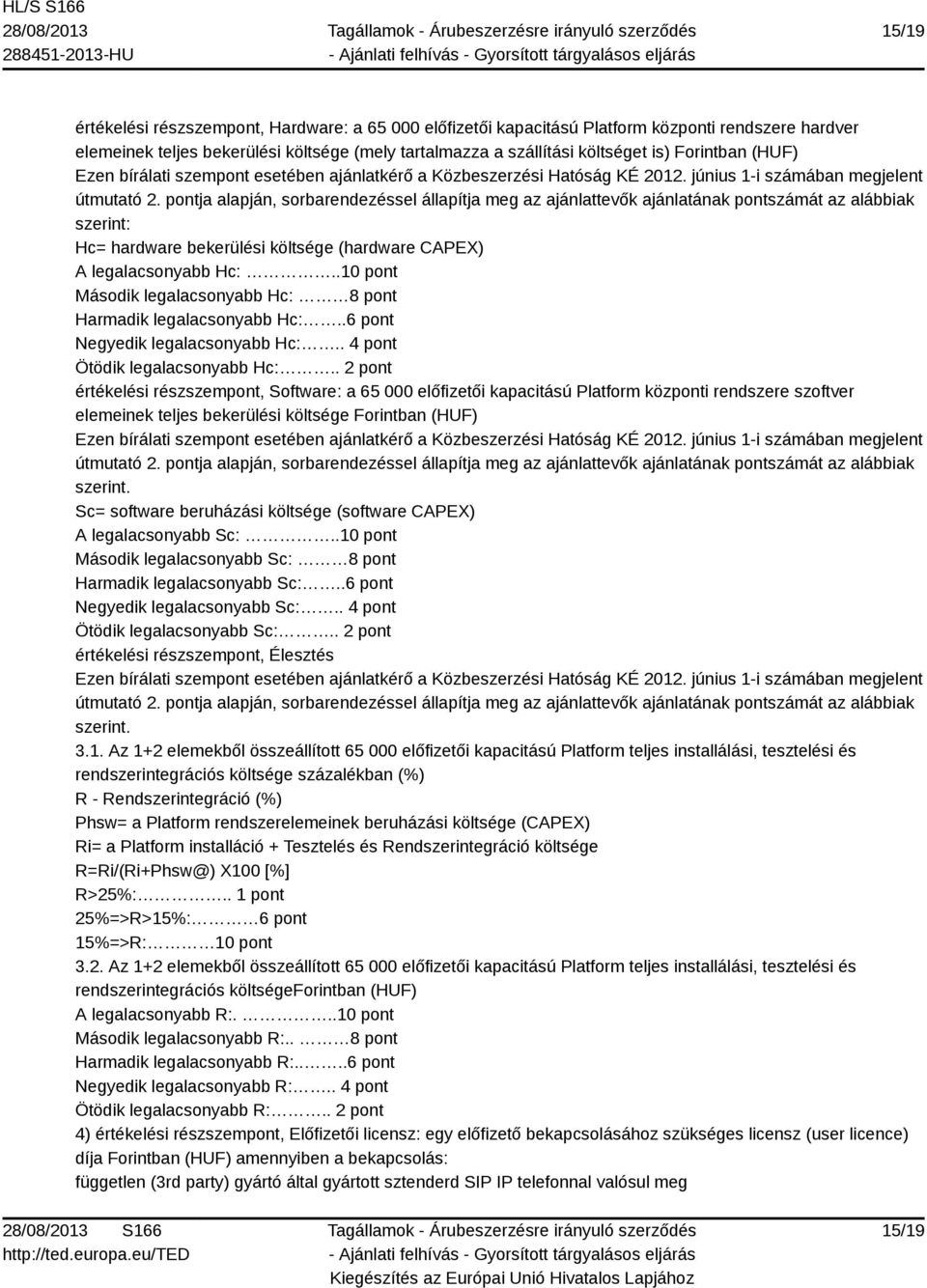 pontja alapján, sorbarendezéssel állapítja meg az ajánlattevők ajánlatának pontszámát az alábbiak szerint: Hc= hardware bekerülési költsége (hardware CAPEX) A legalacsonyabb Hc:.