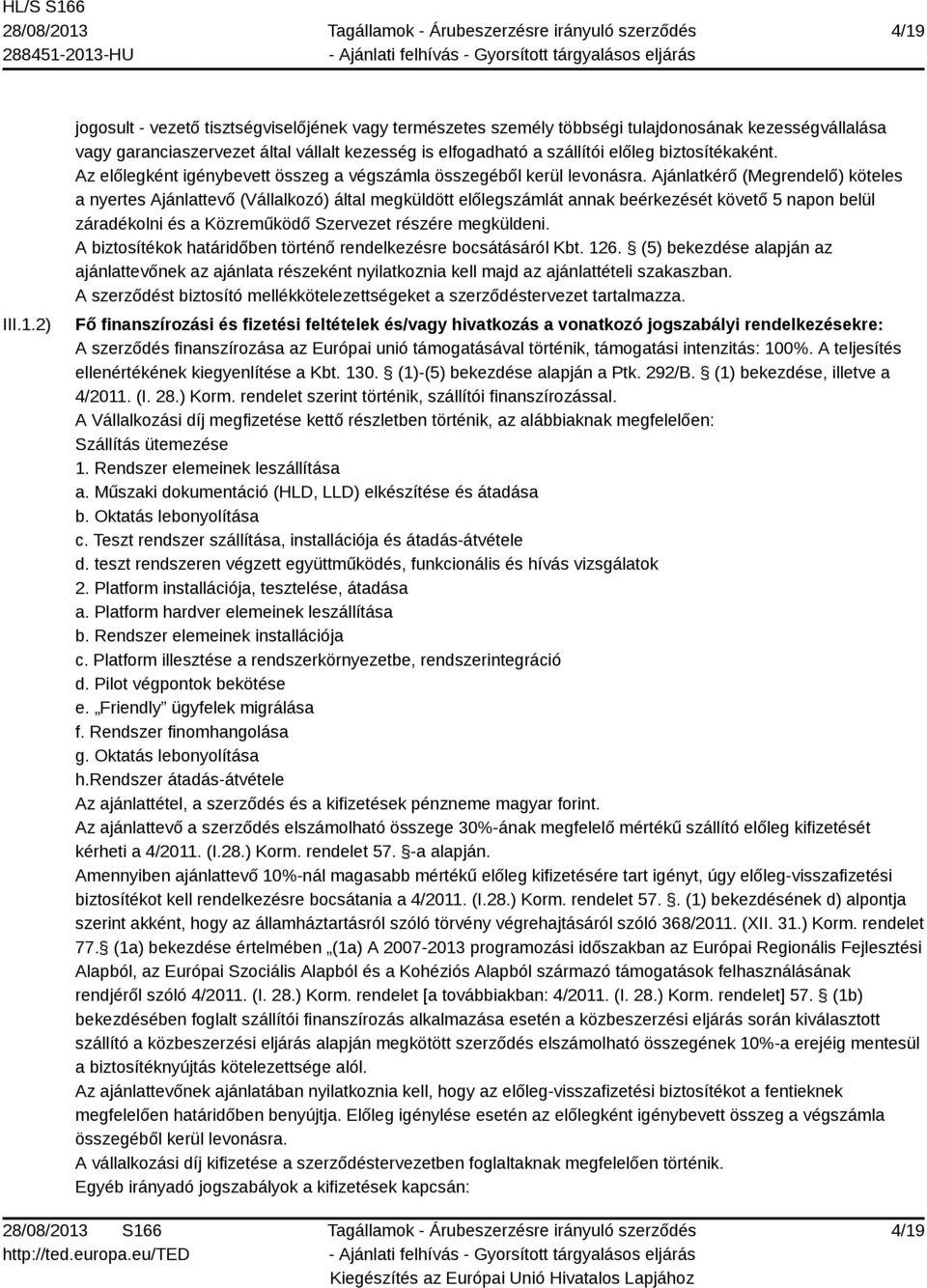 Ajánlatkérő (Megrendelő) köteles a nyertes Ajánlattevő (Vállalkozó) által megküldött előlegszámlát annak beérkezését követő 5 napon belül záradékolni és a Közreműködő Szervezet részére megküldeni.