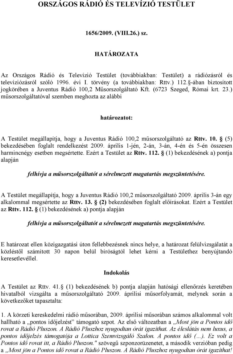 ) műsorszolgáltatóval szemben meghozta az alábbi határozatot: A Testület megállapítja, hogy a Juventus Rádió 100,2 műsorszolgáltató az Rttv. 10. (5) bekezdésében foglalt rendelkezést 2009.