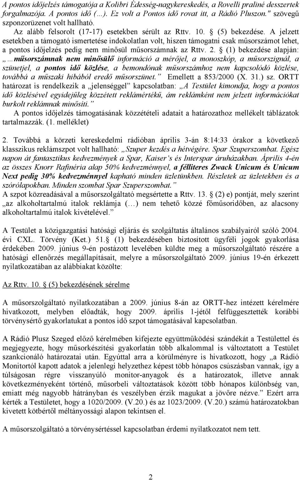 A jelzett esetekben a támogató ismertetése indokolatlan volt, hiszen támogatni csak műsorszámot lehet, a pontos időjelzés pedig nem minősül műsorszámnak az Rttv. 2.