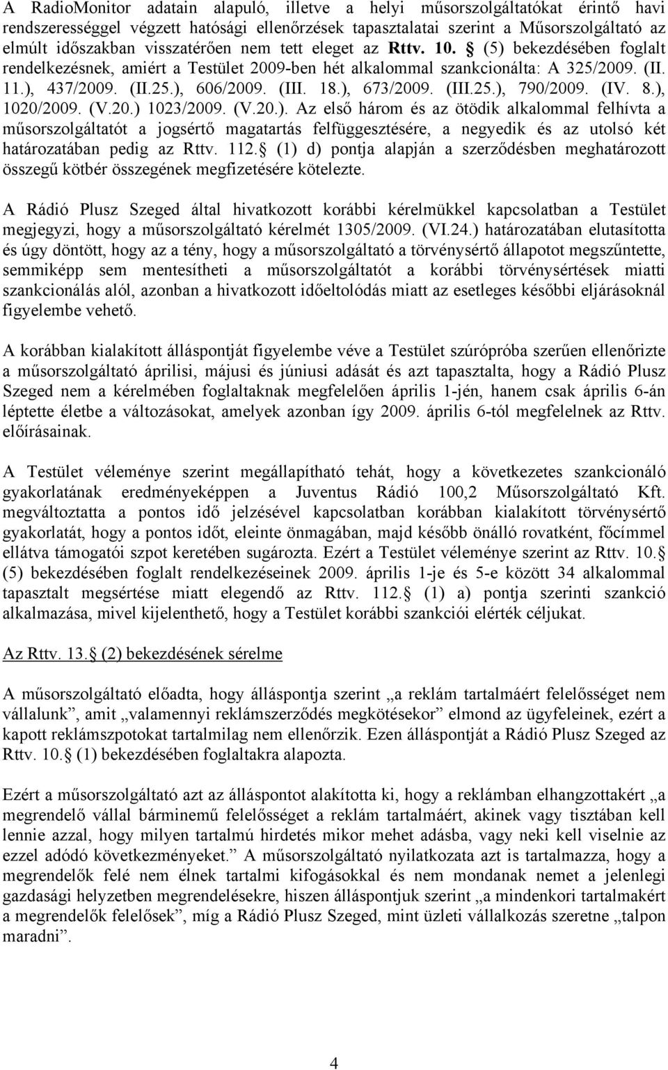 18.), 673/2009. (III.25.), 790/2009. (IV. 8.), 1020/2009. (V.20.) 1023/2009. (V.20.). Az első három és az ötödik alkalommal felhívta a műsorszolgáltatót a jogsértő magatartás felfüggesztésére, a negyedik és az utolsó két határozatában pedig az Rttv.