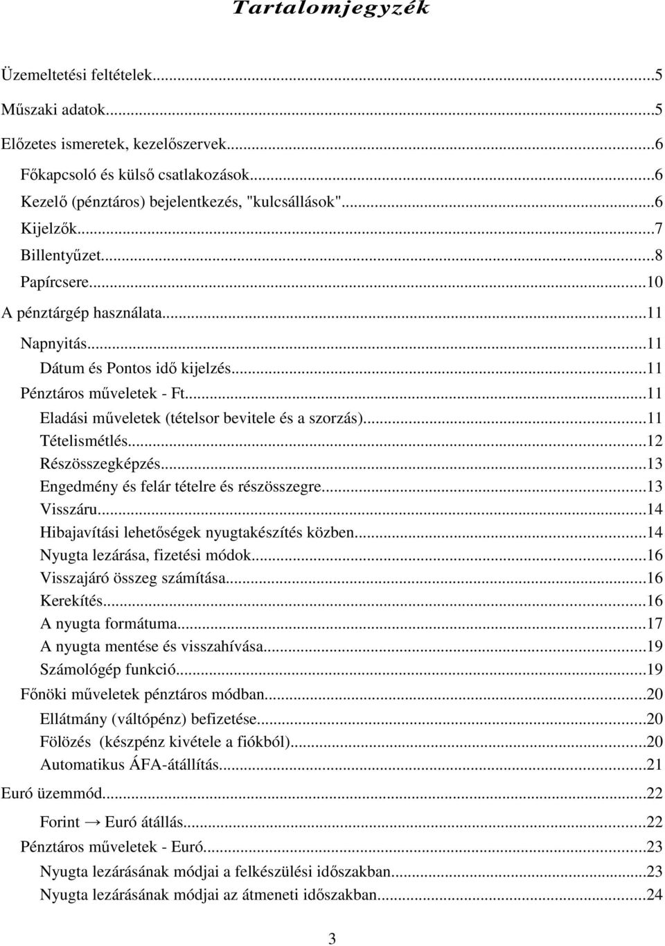 ..11 Tételismétlés...12 Részösszegképzés...13 Engedmény és felár tételre és részösszegre...13 Visszáru...14 Hibajavítási lehetıségek nyugtakészítés közben...14 Nyugta lezárása, fizetési módok.