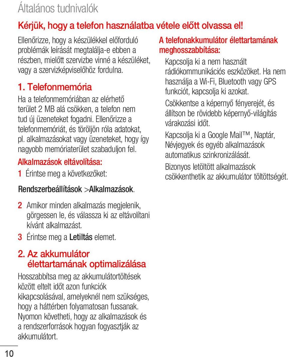 Telefonmemória Ha a telefonmemóriában az elérhető terület 2 MB alá csökken, a telefon nem tud új üzeneteket fogadni. Ellenőrizze a telefonmemóriát, és töröljön róla adatokat, pl.