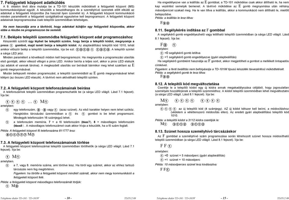 A felügyeleti központ kommunikáció minden paraméterét a felügyeleti szolgáltatóval egyeztetve kell beprogramozni. A felügyeleti központ adatainak beprogramozása csak telepítői üzemmódban lehetséges.