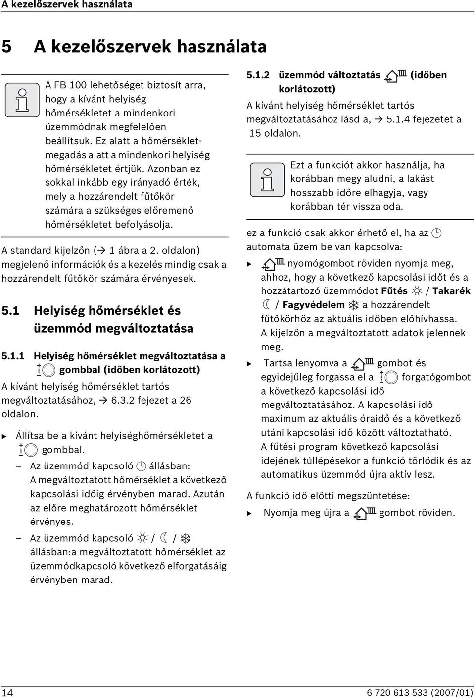 A F 100 lehetőséget biztosít arra, hogy a kívánt helyiség hőmérsékletet a mindenkori üzemmódnak megfelelően beállítsuk. Ez alatt a hőmérsékletmegadás alatt a mindenkori helyiség hőmérsékletet értjük.