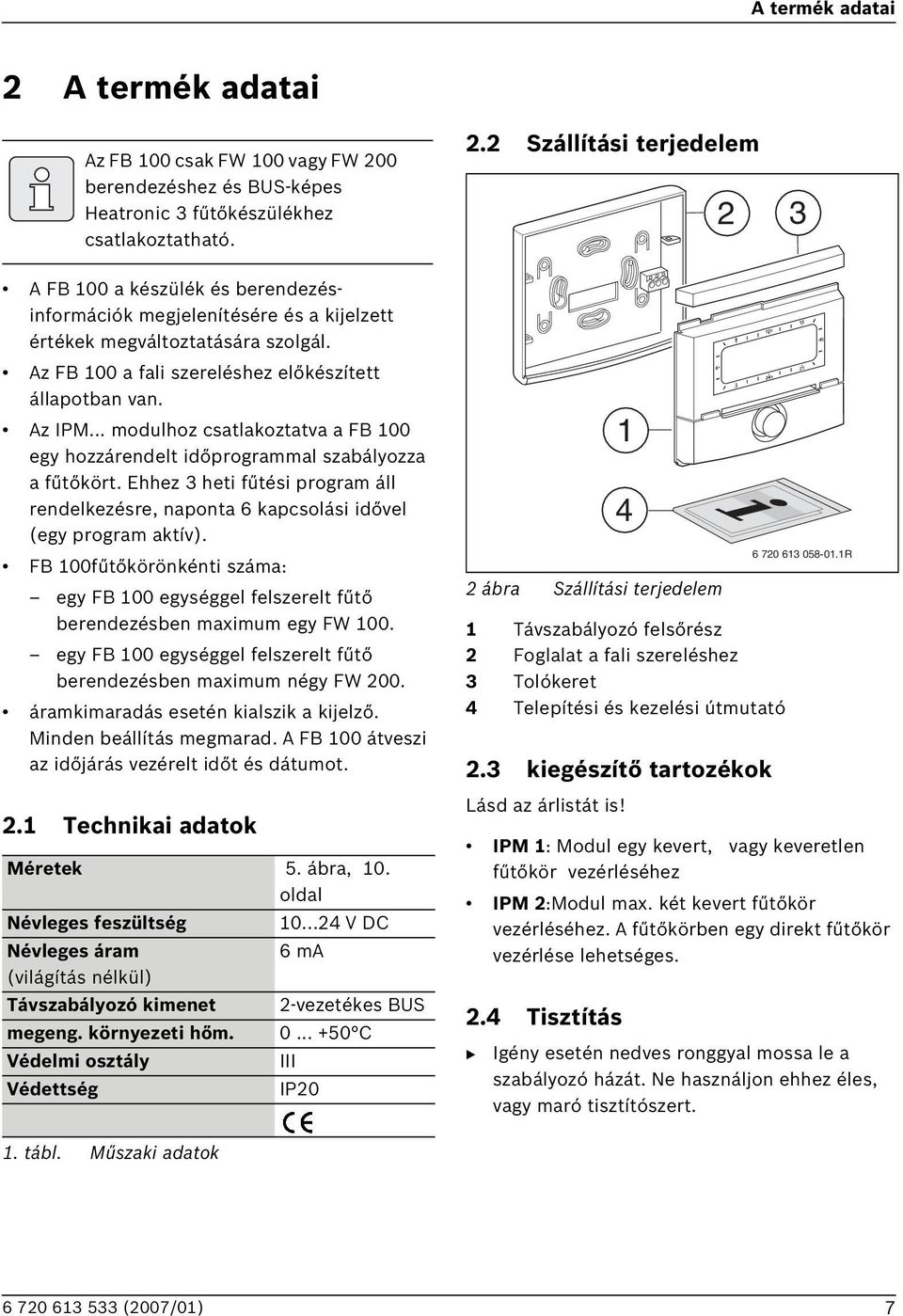 Ehhez 3 heti fűtési program áll rendelkezésre, naponta 6 kapcsolási idővel (egy program aktív). F 100fűtőkörönkénti száma: egy F 100 egységgel felszerelt fűtő berendezésben maximum egy FW 100.