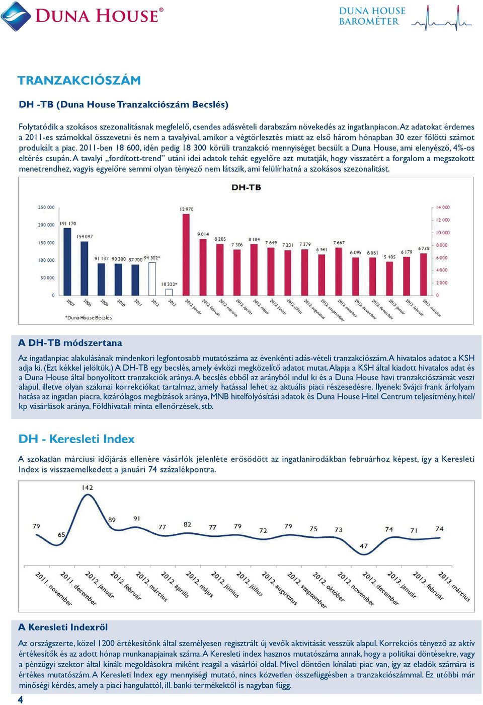 2011-ben 18 600, idén pedig 18 300 körüli tranzakció mennyiséget becsült a Duna House, ami elenyésző, 4%-os eltérés csupán.