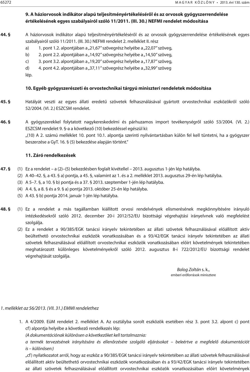 pont 2.2. alpontjában a 14,92 szövegrész helyébe a 14,50 szöveg, c) 3. pont 3.2. alpontjában a 19,20 szövegrész helyébe a 17,87 szöveg, d) 4. pont 4.2. alpontjában a 37,11 szövegrész helyébe a 32,99 szöveg 10.