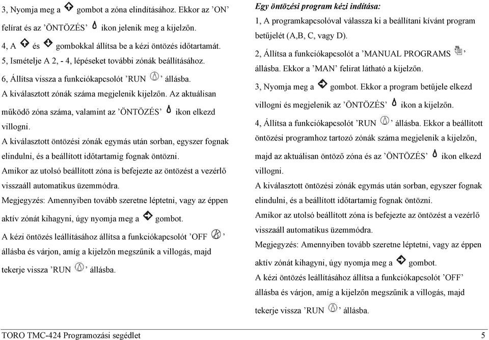 Az aktuálisan működő zóna száma, valamint az ÖNTÖZÉS ikon elkezd villogni. A kiválasztott öntözési zónák egymás után sorban, egyszer fognak elindulni, és a beállított időtartamig fognak öntözni.