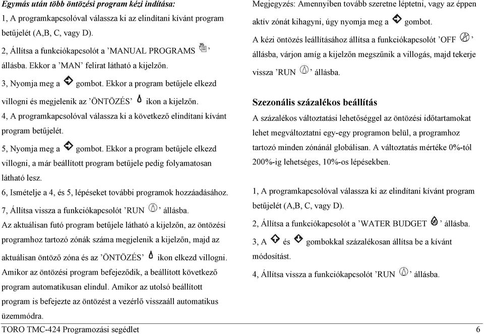 Ekkor a program betűjele elkezd Megjegyzés: Amennyiben tovább szeretne léptetni, vagy az éppen aktív zónát kihagyni, úgy nyomja meg a gombot.