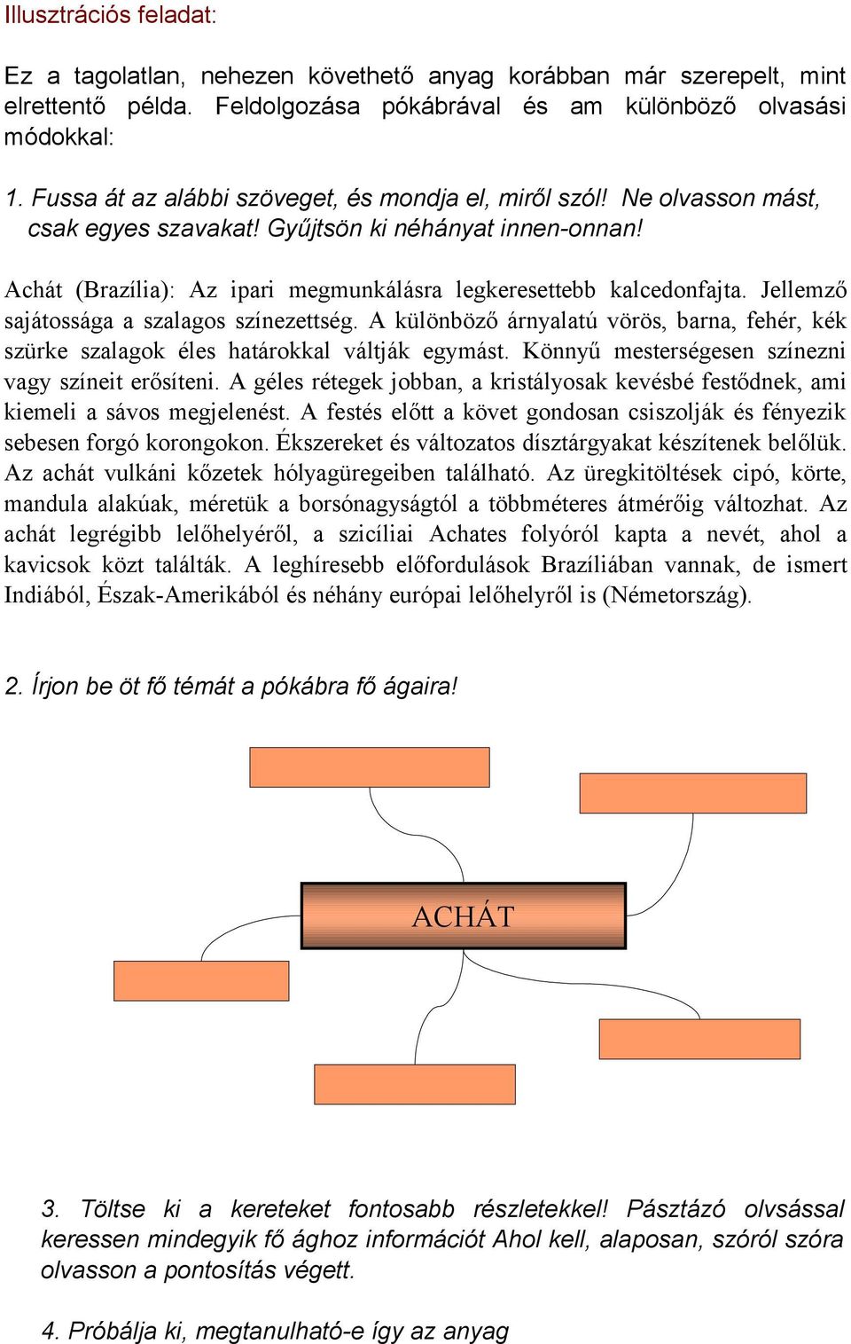 Jellemző sajátossága a szalagos színezettség. A különböző árnyalatú vörös, barna, fehér, kék szürke szalagok éles határokkal váltják egymást. Könnyű mesterségesen színezni vagy színeit erősíteni.