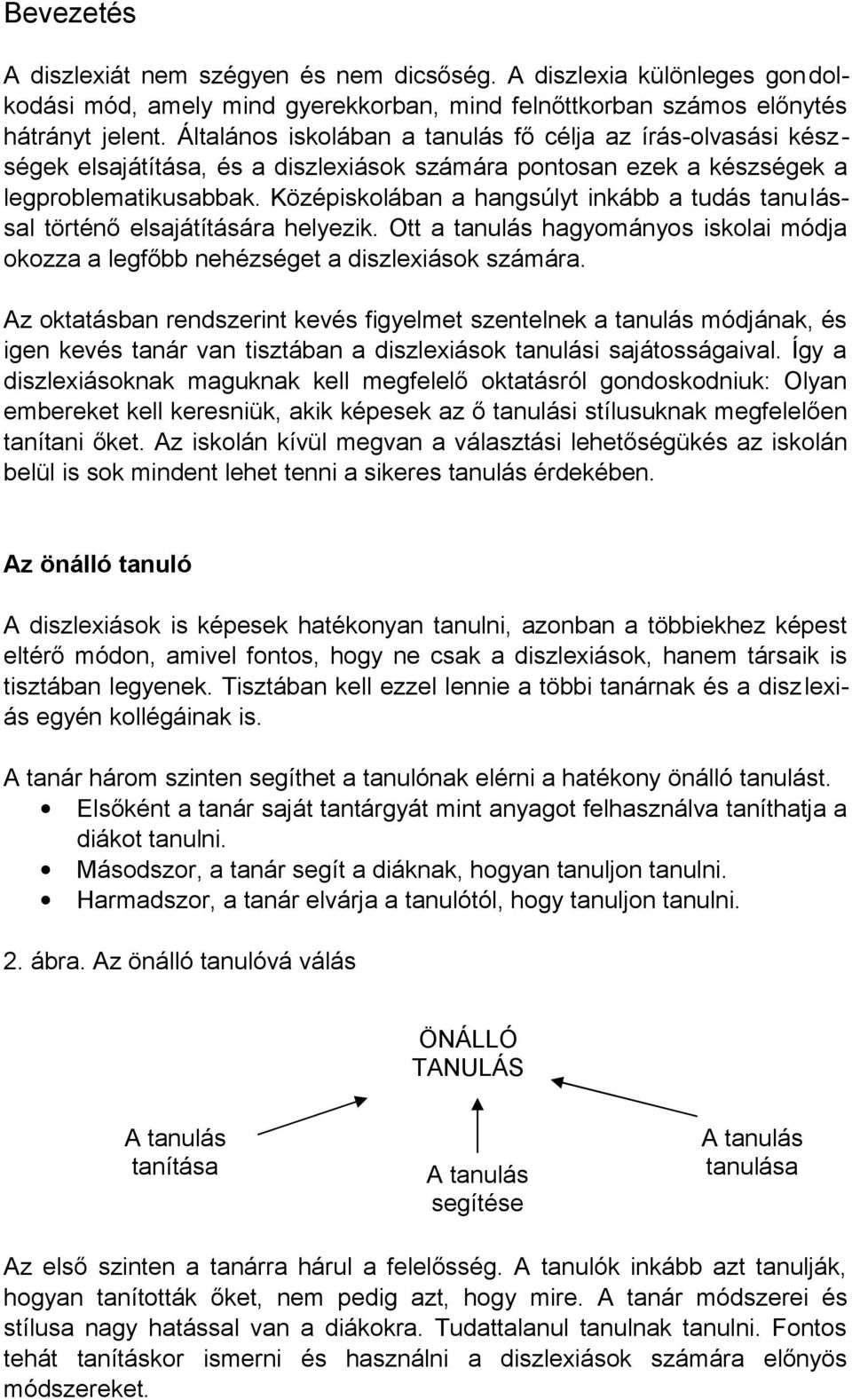 Középiskolában a hangsúlyt inkább a tudás tanulással történő elsajátítására helyezik. Ott a tanulás hagyományos iskolai módja okozza a legfőbb nehézséget a diszlexiások számára.