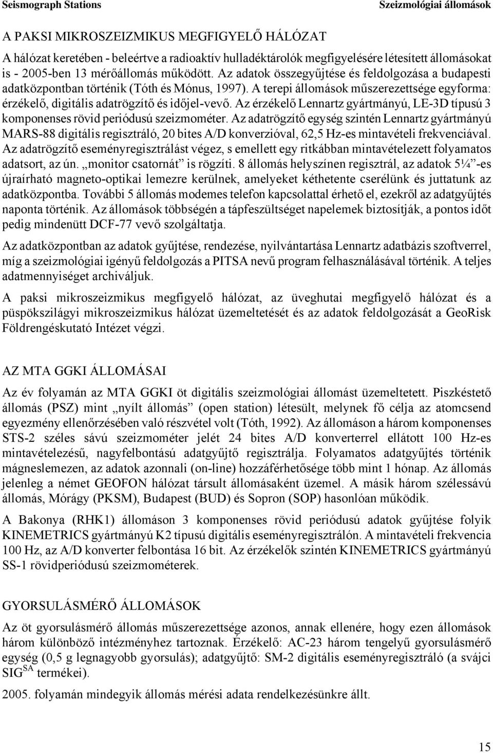 A terepi állomások műszerezettsége egyforma: érzékelő, digitális adatrögzítő és időjel-vevő. Az érzékelő Lennartz gyártmányú, LE-3D típusú 3 komponenses rövid periódusú szeizmométer.