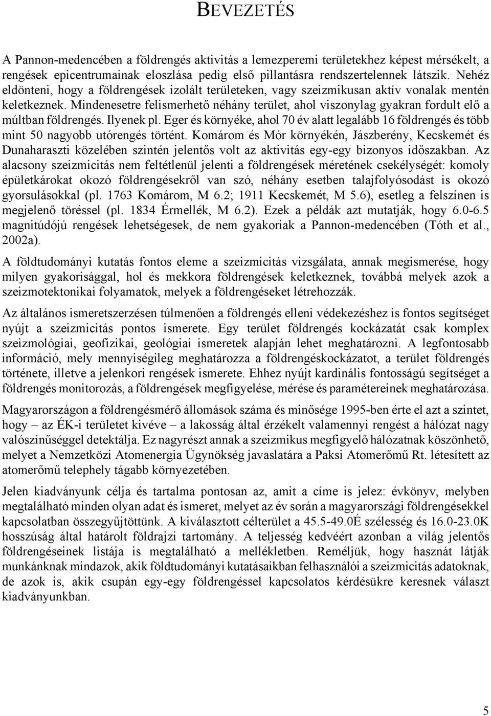 Mindenesetre felismerhető néhány terület, ahol viszonylag gyakran fordult elő a múltban földrengés. Ilyenek pl.