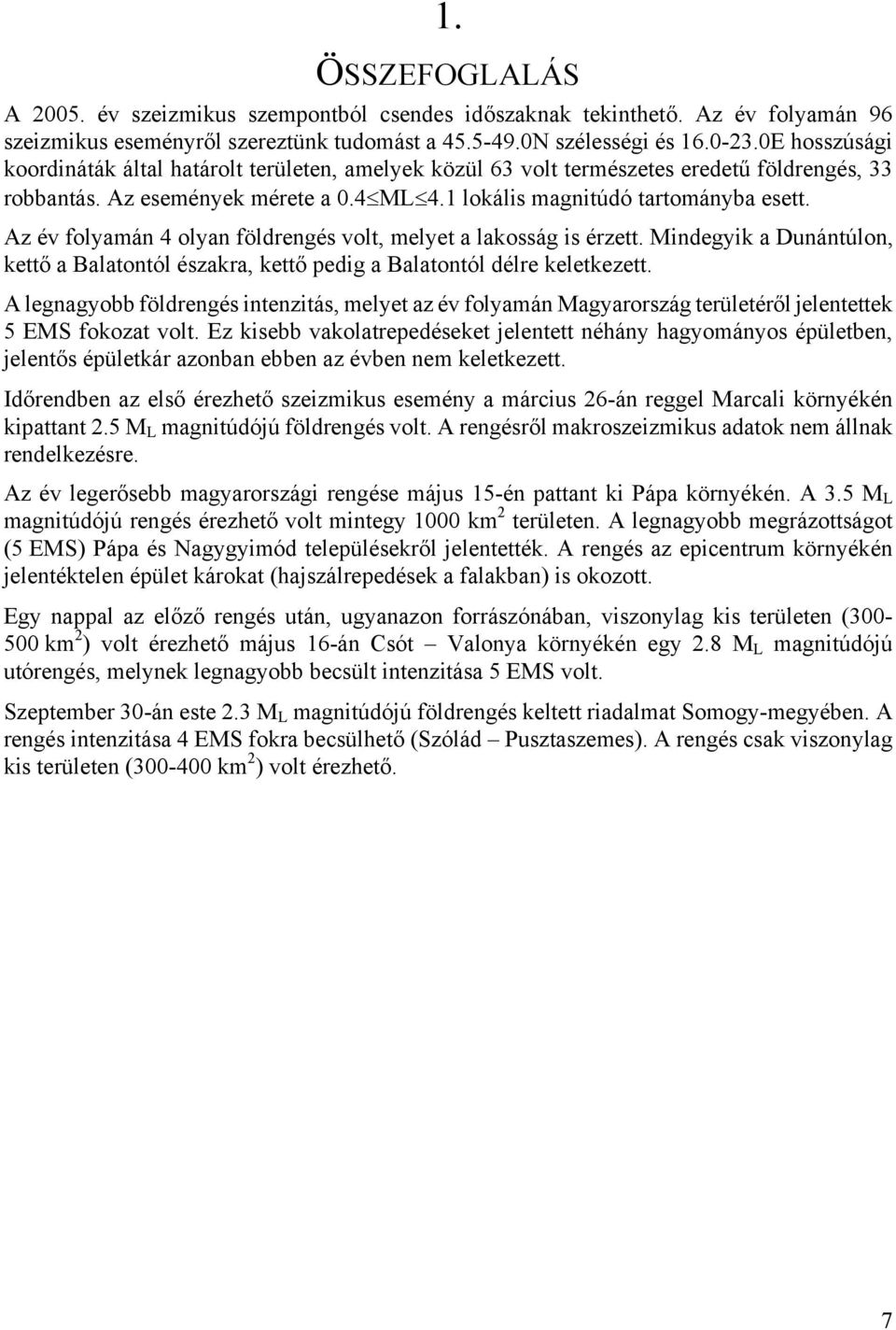 Az év folyamán 4 olyan földrengés volt, melyet a lakosság is érzett. Mindegyik a Dunántúlon, kettő a Balatontól északra, kettő pedig a Balatontól délre keletkezett.