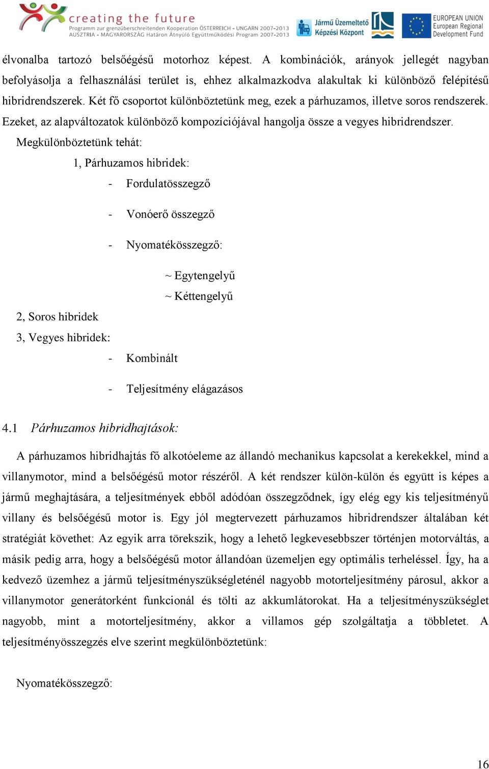 Megkülönböztetünk tehát: 1, Párhuzamos hibridek: - Fordulatösszegző - Vonóerő összegző - Nyomatékösszegző: ~ Egytengelyű ~ Kéttengelyű 2, Soros hibridek 3, Vegyes hibridek: - Kombinált - Teljesítmény