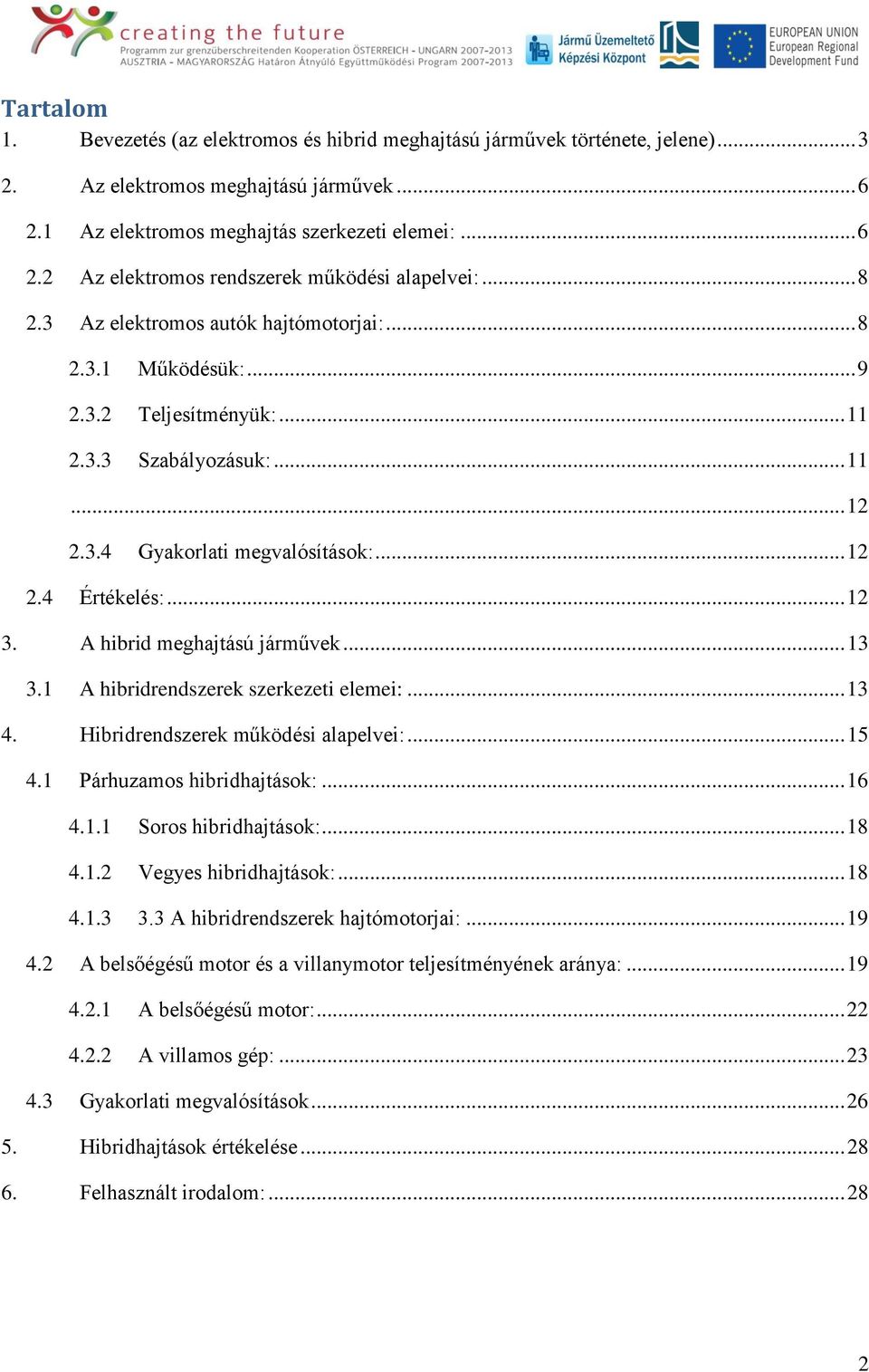 A hibrid meghajtású járművek... 13 3.1 A hibridrendszerek szerkezeti elemei:... 13 4. Hibridrendszerek működési alapelvei:... 15 4.1 Párhuzamos hibridhajtások:... 16 4.1.1 Soros hibridhajtások:... 18 4.