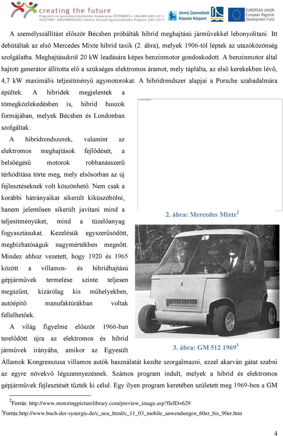 A benzinmotor által hajtott generátor állította elő a szükséges elektromos áramot, mely táplálta, az első kerekekben lévő, 4,7 kw maximális teljesítményű agymotorokat.