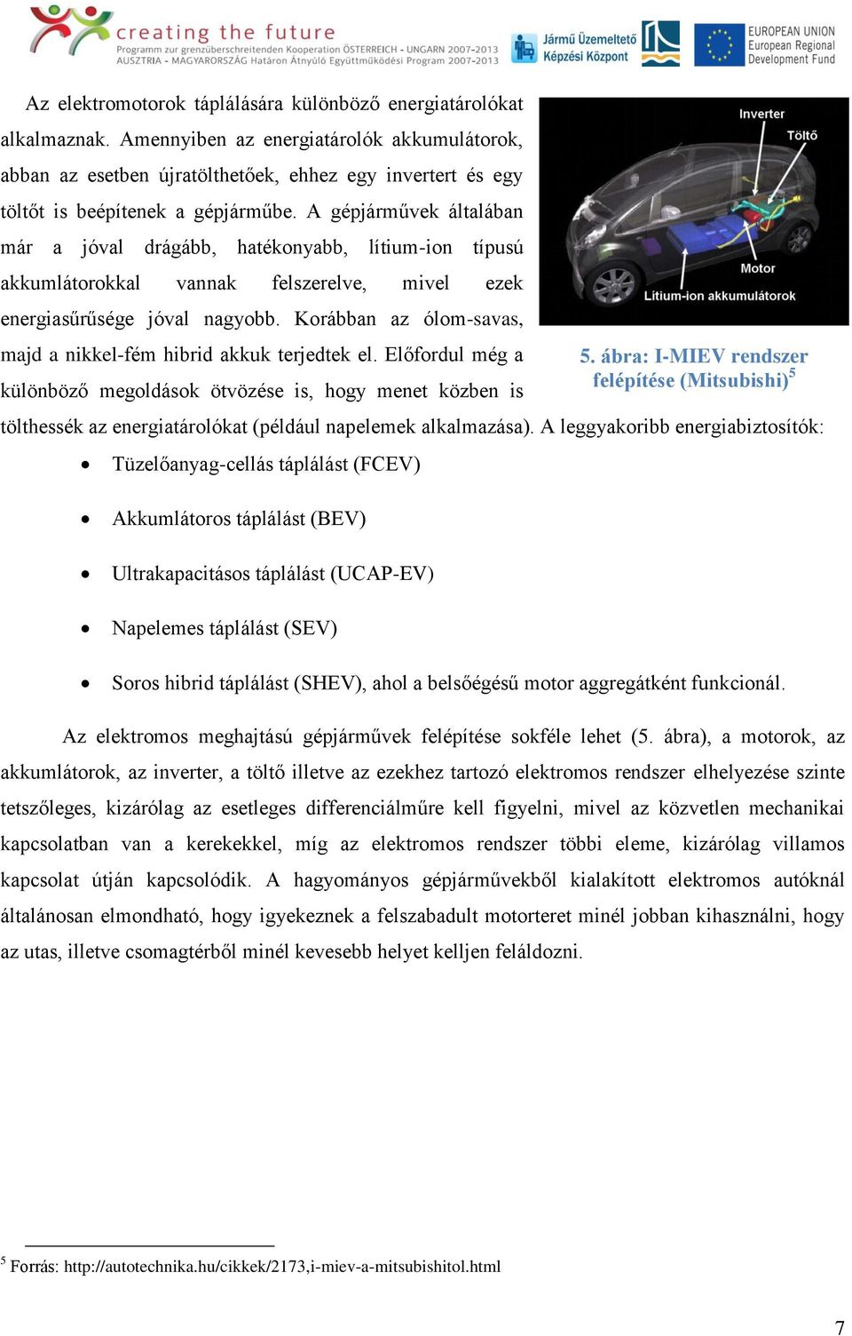 A gépjárművek általában már a jóval drágább, hatékonyabb, lítium-ion típusú akkumlátorokkal vannak felszerelve, mivel ezek energiasűrűsége jóval nagyobb.