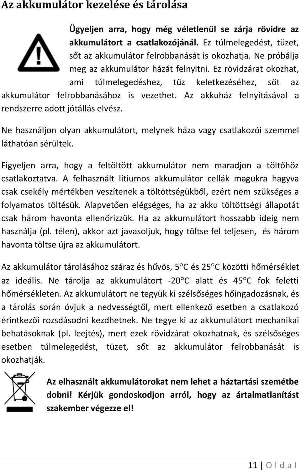 Az akkuház felnyitásával a rendszerre adott jótállás elvész. Ne használjon olyan akkumulátort, melynek háza vagy csatlakozói szemmel láthatóan sérültek.