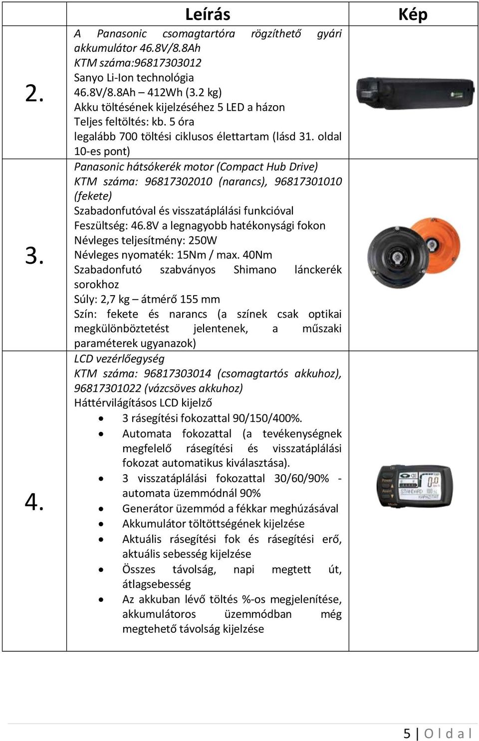 oldal 10-es pont) Panasonic hátsókerék motor (Compact Hub Drive) KTM száma: 96817302010 (narancs), 96817301010 (fekete) Szabadonfutóval és visszatáplálási funkcióval Feszültség: 46.