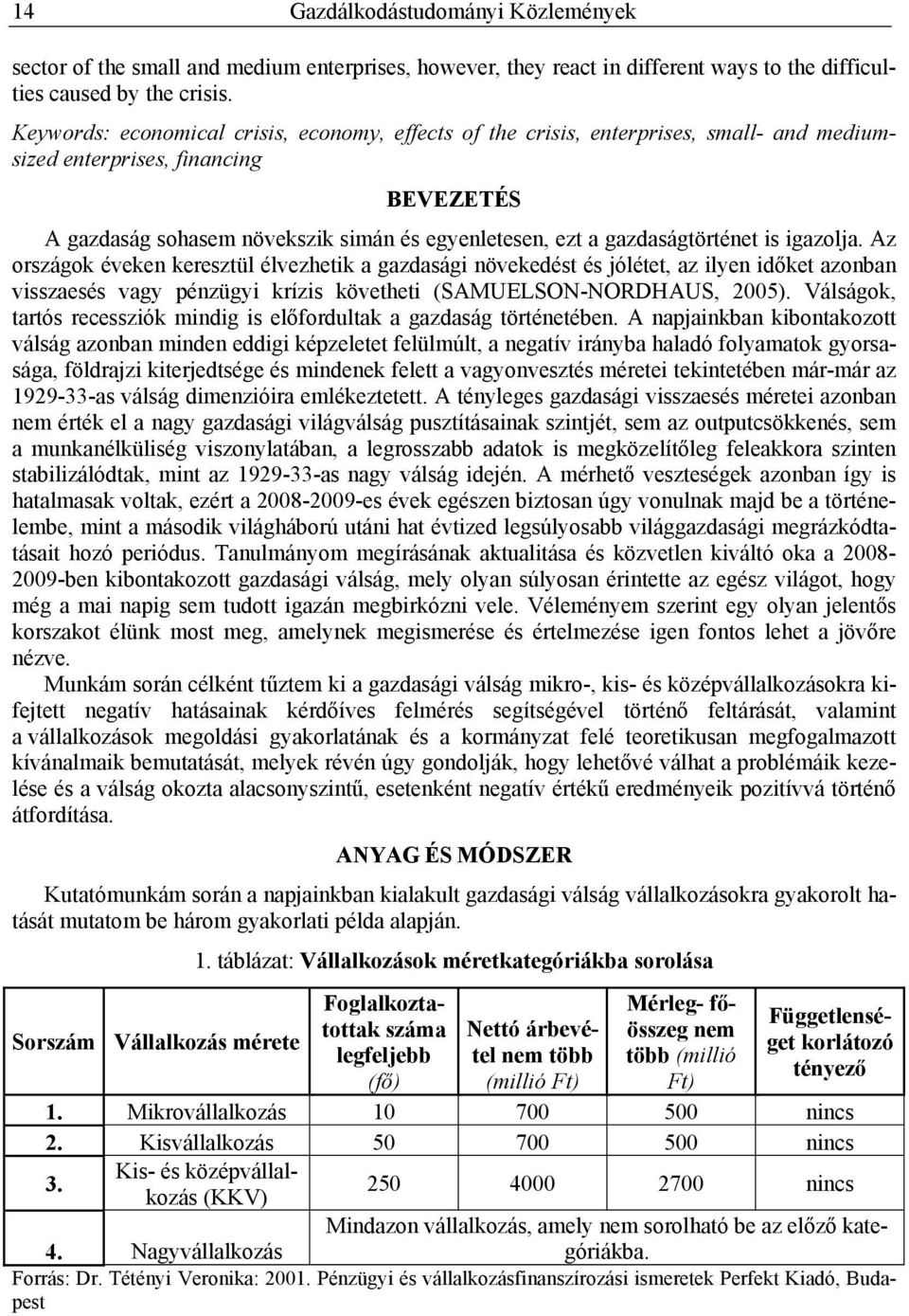 gazdaságtörténet is igazolja. Az országok éveken keresztül élvezhetik a gazdasági növekedést és jólétet, az ilyen időket azonban visszaesés vagy pénzügyi krízis követheti (SAMUELSON-NORDHAUS, 2005).