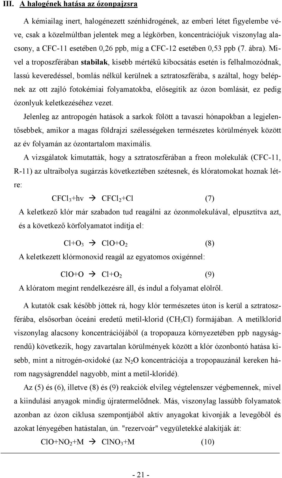 Mivel a troposzférában stabilak, kisebb mértékő kibocsátás esetén is felhalmozódnak, lassú keveredéssel, bomlás nélkül kerülnek a sztratoszférába, s azáltal, hogy belépnek az ott zajló fotokémiai