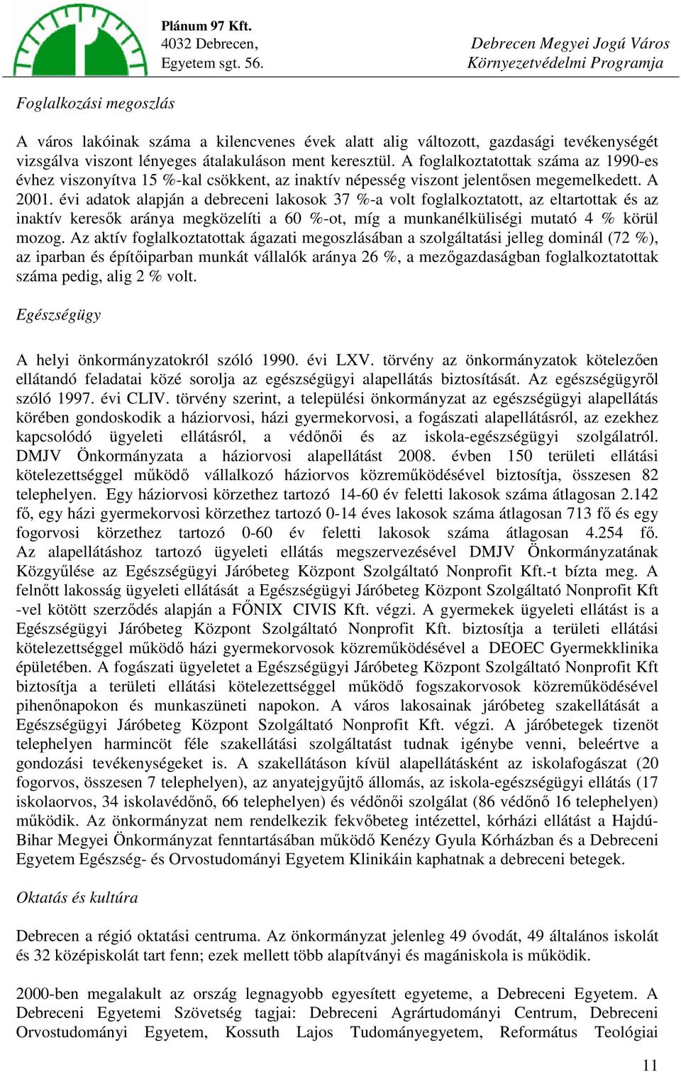 évi adatok alapján a debreceni lakosok 37 %-a volt foglalkoztatott, az eltartottak és az inaktív keresők aránya megközelíti a 60 %-ot, míg a munkanélküliségi mutató 4 % körül mozog.