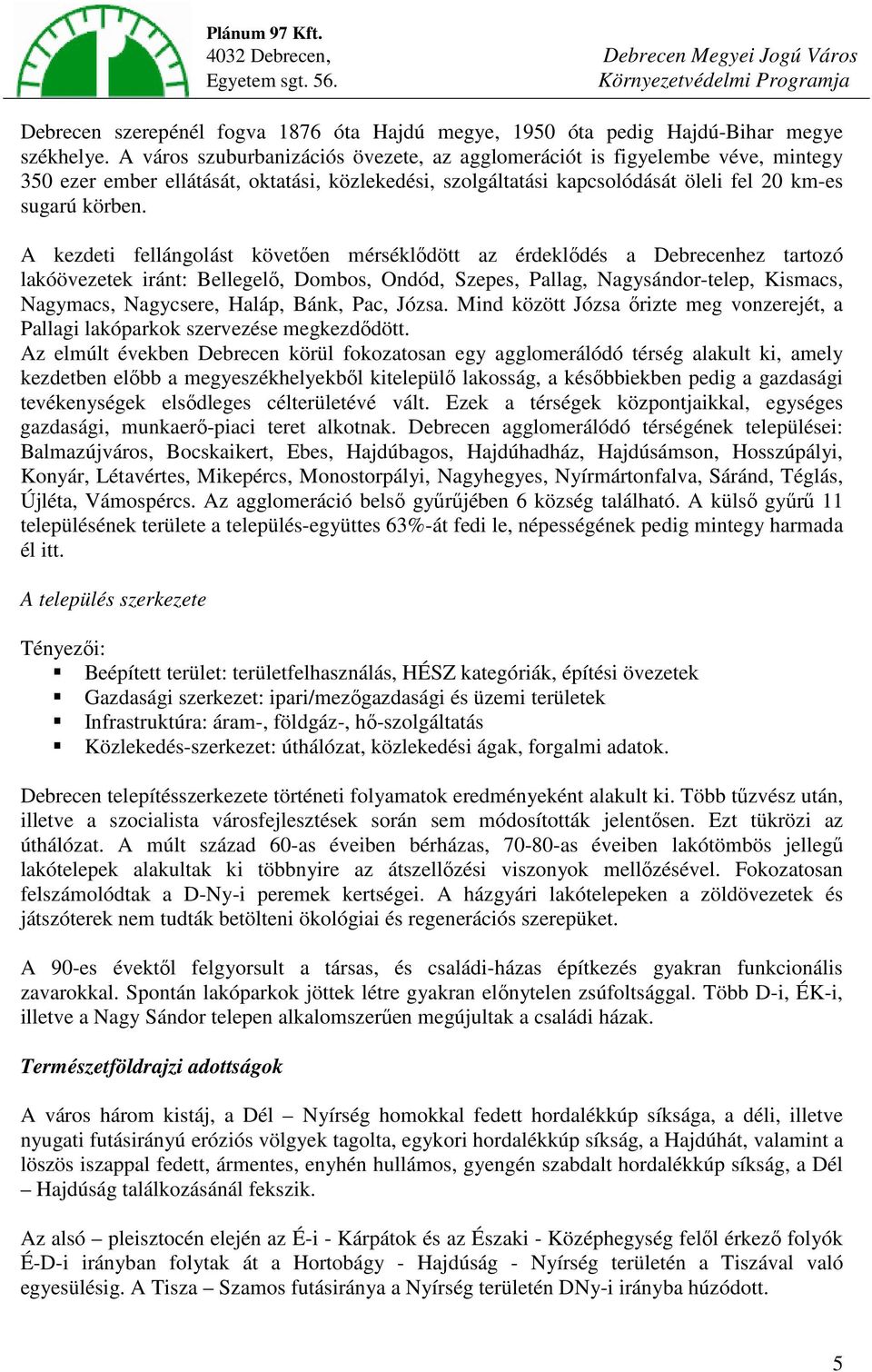 A kezdeti fellángolást követően mérséklődött az érdeklődés a Debrecenhez tartozó lakóövezetek iránt: Bellegelő, Dombos, Ondód, Szepes, Pallag, Nagysándor-telep, Kismacs, Nagymacs, Nagycsere, Haláp,