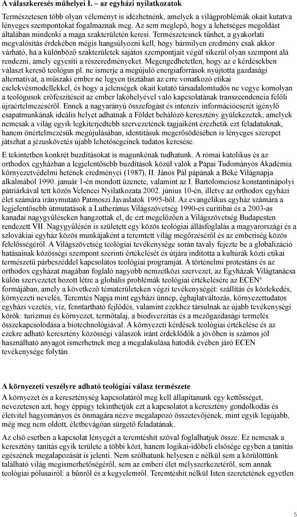 Természetesnek tűnhet, a gyakorlati megvalósítás érdekében mégis hangsúlyozni kell, hogy bármilyen eredmény csak akkor várható, ha a különböző szakterületek sajátos szempontjait végül sikerül olyan