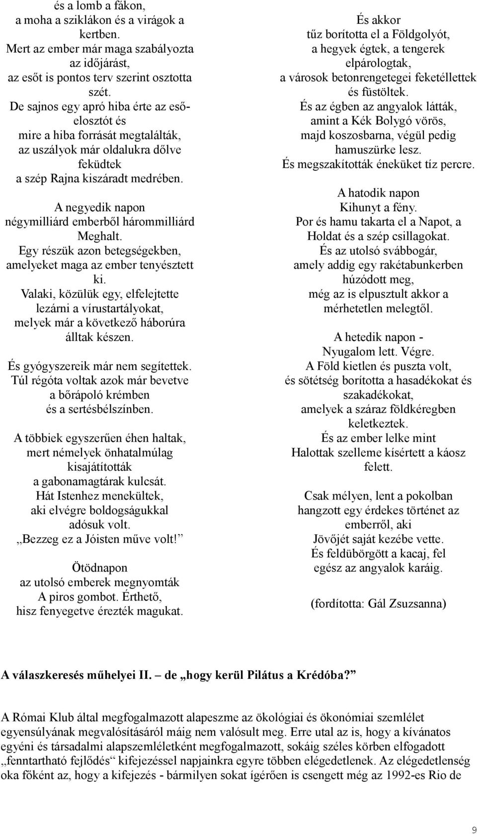 A negyedik napon négymilliárd emberből hárommilliárd Meghalt. Egy részük azon betegségekben, amelyeket maga az ember tenyésztett ki.