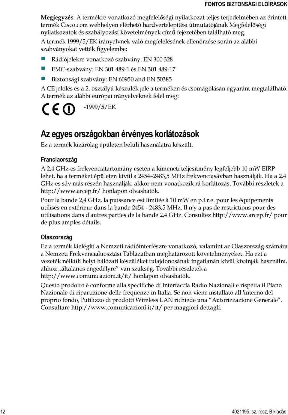 A termék 1999/5/EK irányelvnek való megfelelésének ellenőrzése során az alábbi szabványokat vették figyelembe: Rádiójelekre vonatkozó szabvány: EN 300 328 EMC-szabvány: EN 301 489-1 és EN 301 489-17