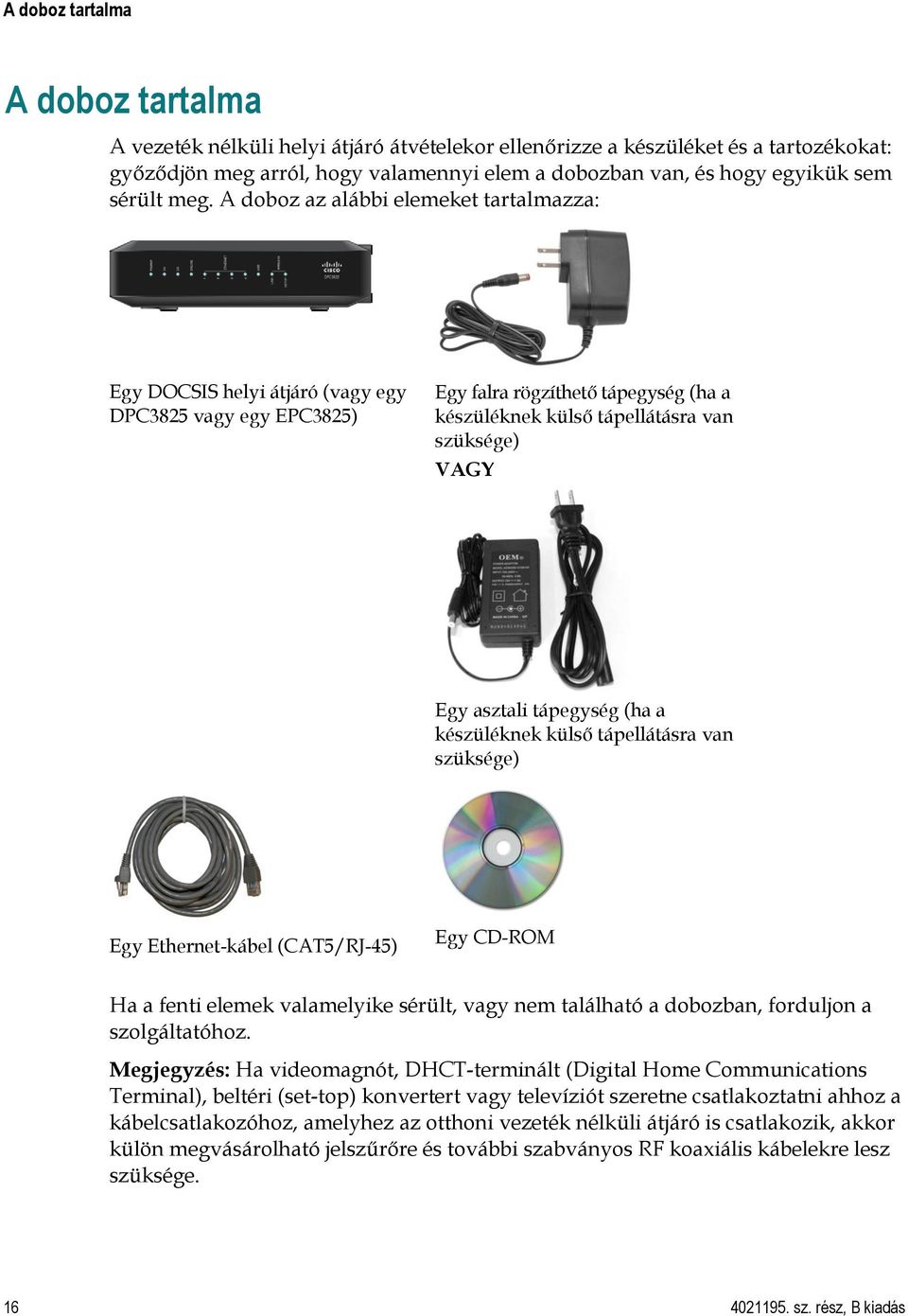 A doboz az alábbi elemeket tartalmazza: Egy DOCSIS helyi átjáró (vagy egy DPC3825 vagy egy EPC3825) Egy falra rögzíthető tápegység (ha a készüléknek külső tápellátásra van szüksége) VAGY Egy asztali