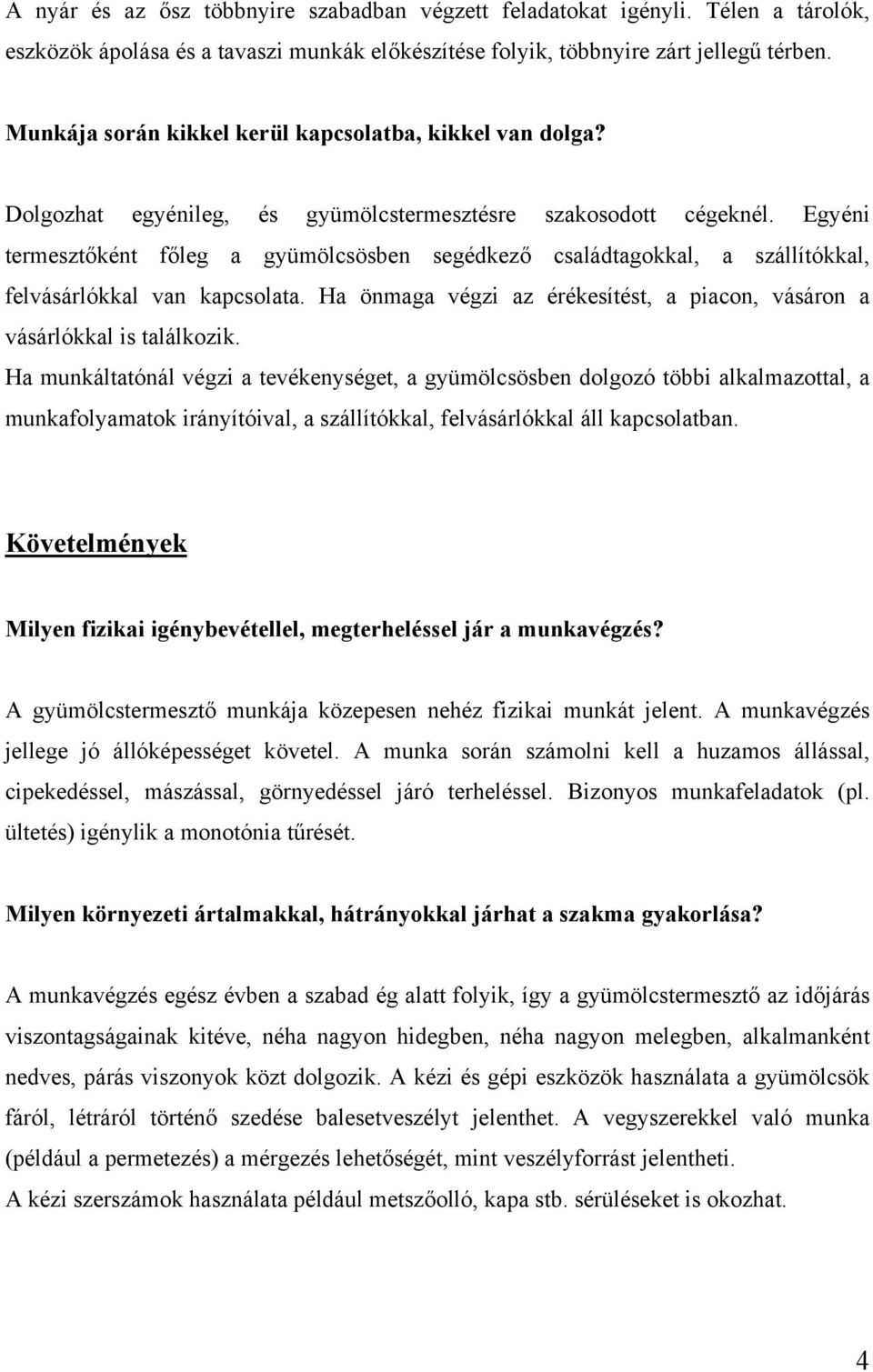 Egyéni termesztőként főleg a gyümölcsösben segédkező családtagokkal, a szállítókkal, felvásárlókkal van kapcsolata. Ha önmaga végzi az érékesítést, a piacon, vásáron a vásárlókkal is találkozik.