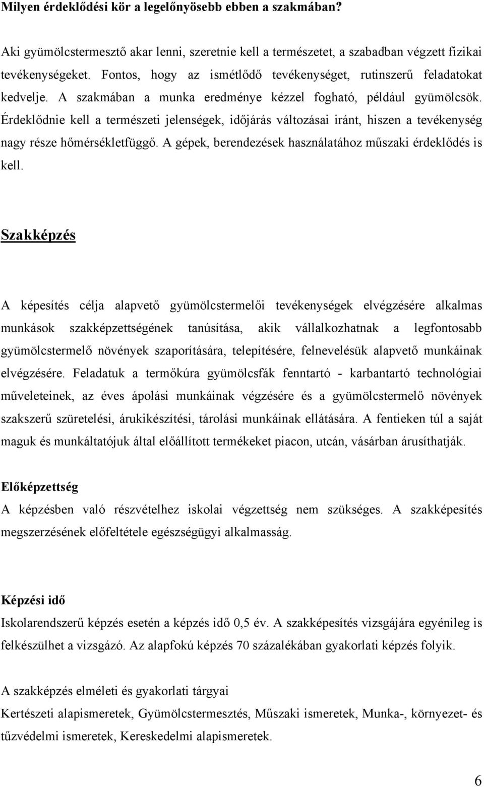 Érdeklődnie kell a természeti jelenségek, időjárás változásai iránt, hiszen a tevékenység nagy része hőmérsékletfüggő. A gépek, berendezések használatához műszaki érdeklődés is kell.