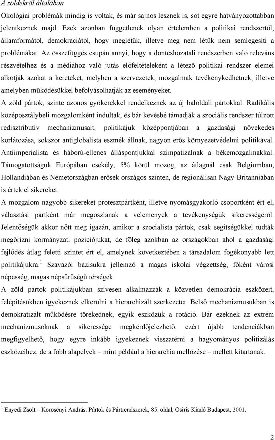 Az összefüggés csupán annyi, hogy a döntéshozatali rendszerben való releváns részvételhez és a médiához való jutás előfeltételeként a létező politikai rendszer elemei alkotják azokat a kereteket,