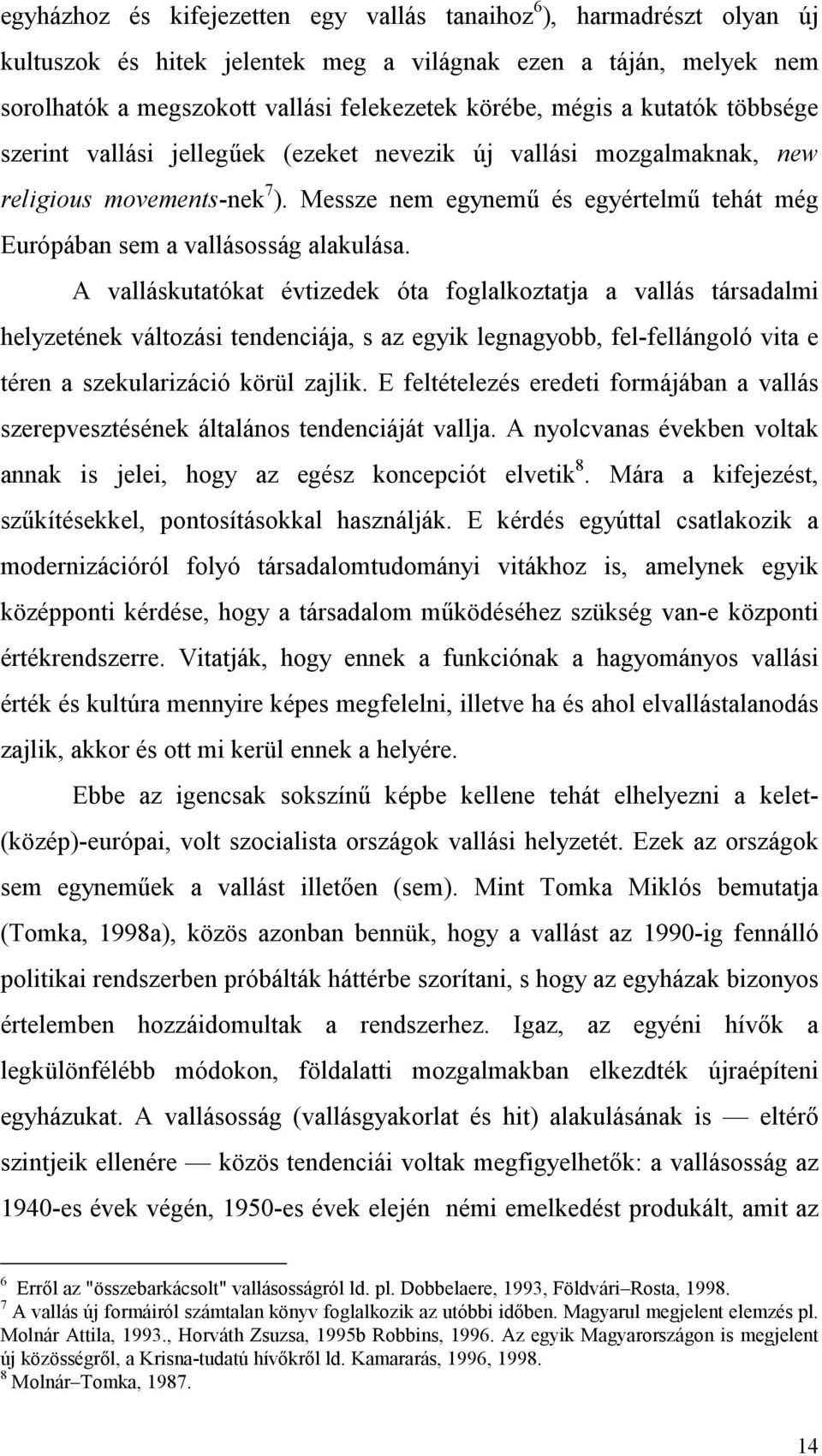 A valláskutatókat évtizedek óta foglalkoztatja a vallás társadalmi helyzetének változási tendenciája, s az egyik legnagyobb, fel-fellángoló vita e téren a szekularizáció körül zajlik.