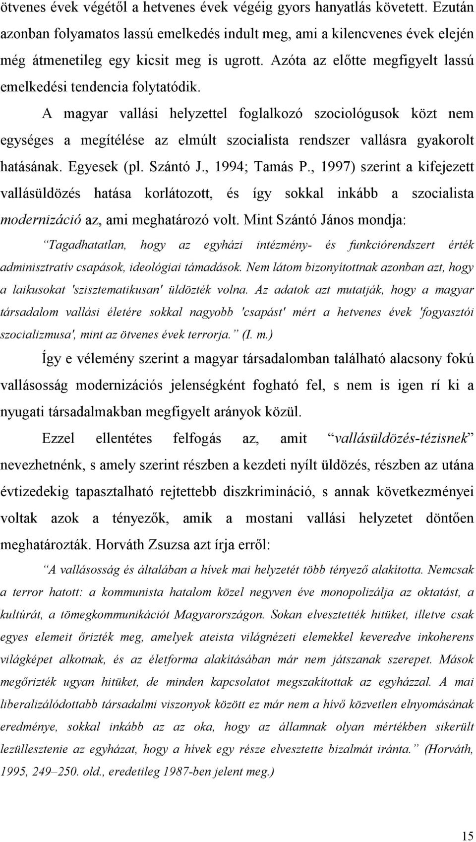 A magyar vallási helyzettel foglalkozó szociológusok közt nem egységes a megítélése az elmúlt szocialista rendszer vallásra gyakorolt hatásának. Egyesek (pl. Szántó J., 1994; Tamás P.