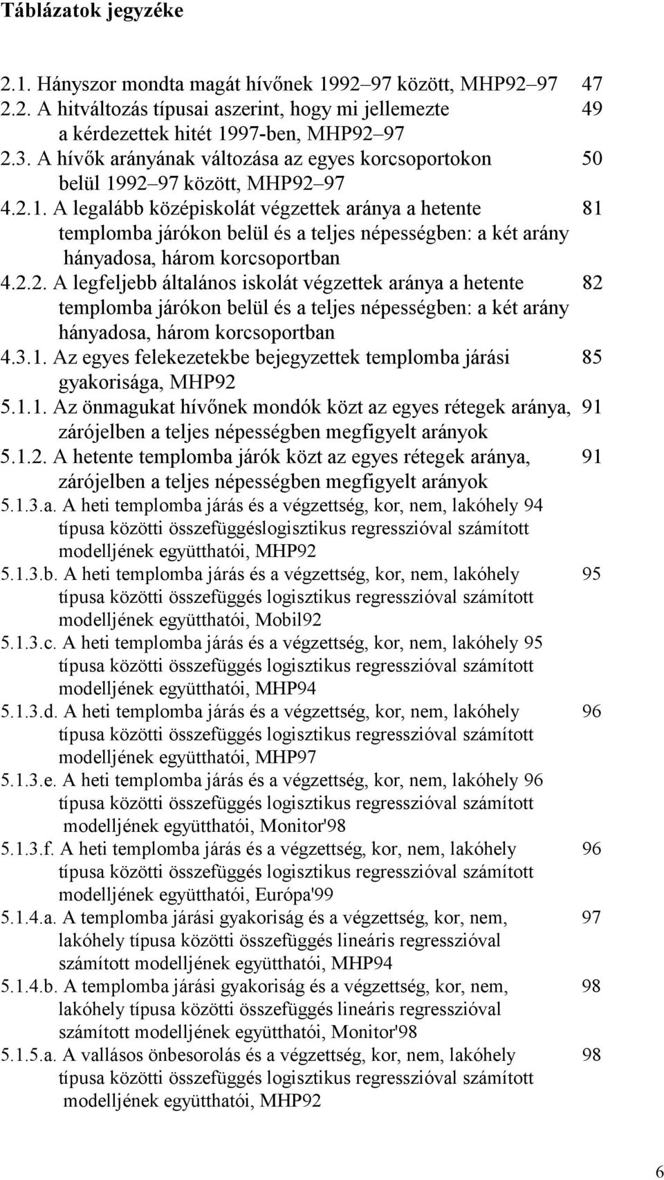 92 97 között, MHP92 97 4.2.1. A legalább középiskolát végzettek aránya a hetente 81 templomba járókon belül és a teljes népességben: a két arány hányadosa, három korcsoportban 4.2.2. A legfeljebb általános iskolát végzettek aránya a hetente 82 templomba járókon belül és a teljes népességben: a két arány hányadosa, három korcsoportban 4.