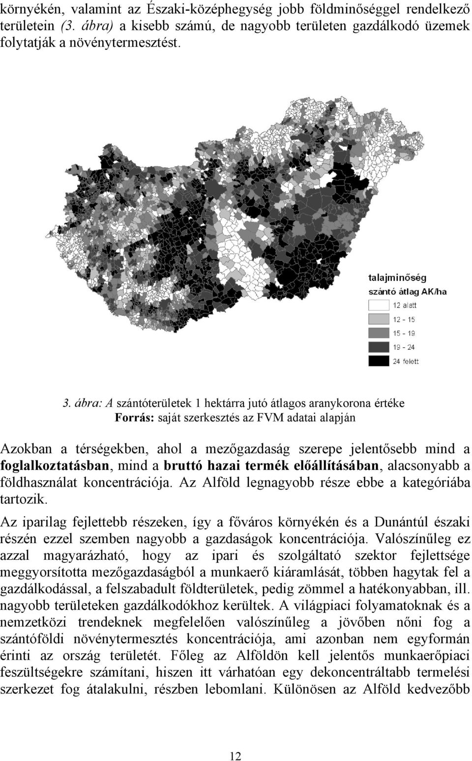 foglalkoztatásban, mind a bruttó hazai termék előállításában, alacsonyabb a földhasználat koncentrációja. Az Alföld legnagyobb része ebbe a kategóriába tartozik.