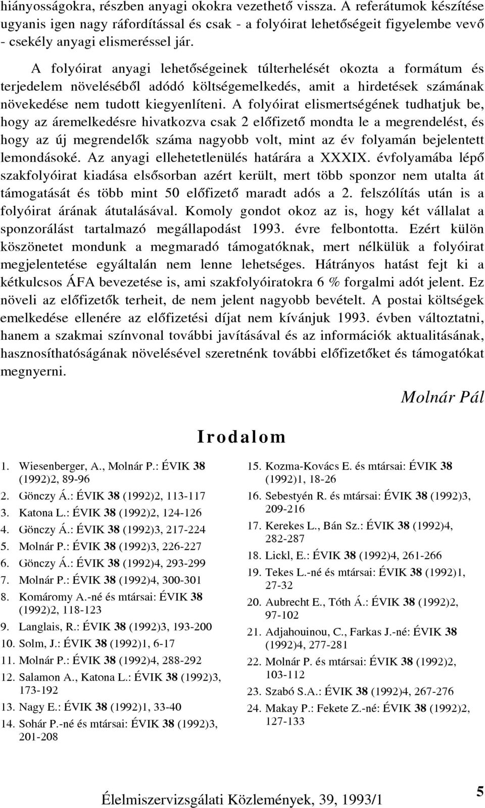 A folyóirat elismertségének tudhatjuk be, hogy az áremelkedésre hivatkozva csak 2 elõfizetõ mondta le a megrendelést, és hogy az új megrendelõk száma nagyobb volt, mint az év folyamán bejelentett