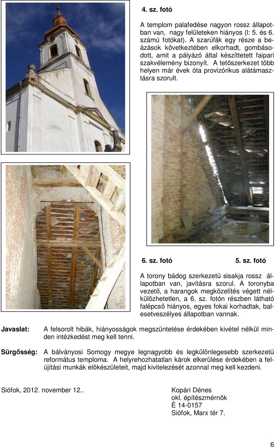 A tetőszerkezet több helyen már évek óta provizórikus alátámasztásra szorult. 6. sz. fotó 5. sz. fotó A torony bádog szerkezetű sisakja rossz állapotban van, javításra szorul.