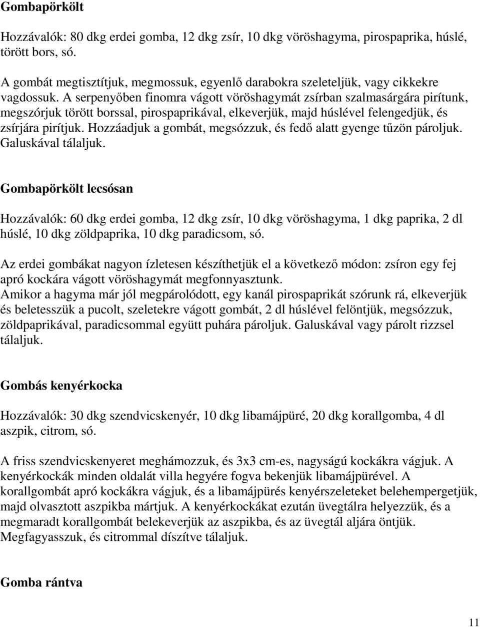 A serpenyıben finomra vágott vöröshagymát zsírban szalmasárgára pirítunk, megszórjuk törött borssal, pirospaprikával, elkeverjük, majd húslével felengedjük, és zsírjára pirítjuk.